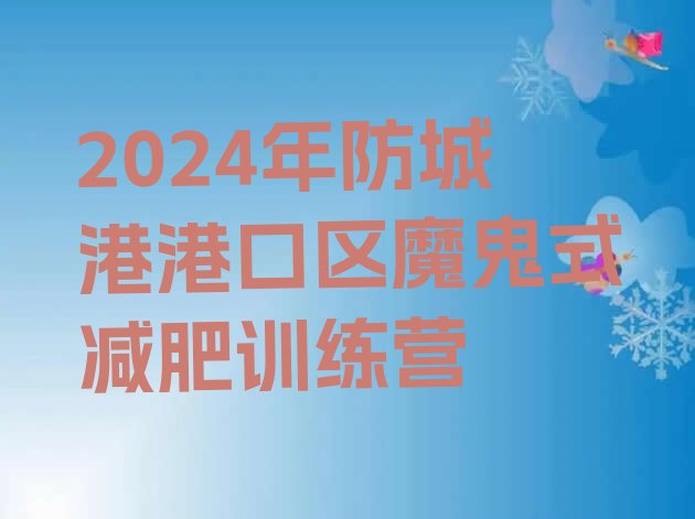 十大2024年防城港港口区魔鬼式减肥训练营排行榜