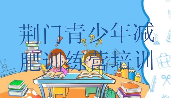十大2024年荆门掇刀区训练营减肥多少钱名单一览排行榜