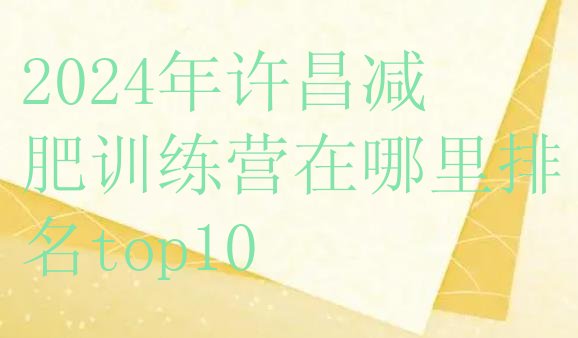 十大2024年许昌减肥训练营在哪里排名top10排行榜