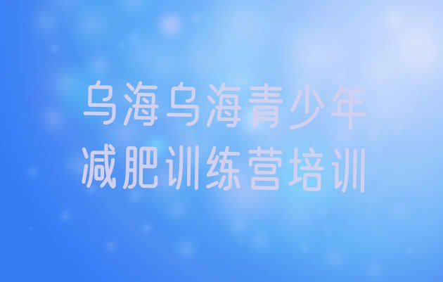 十大2024年乌海乌达区减肥训练基地名单更新汇总排行榜