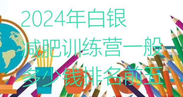 十大2024年白银减肥训练营一般多少钱排名前五排行榜