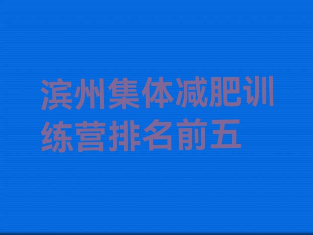 十大滨州集体减肥训练营排名前五排行榜