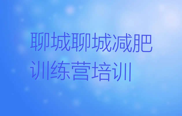 十大2024年聊城茌平区哪个减肥训练营排行榜