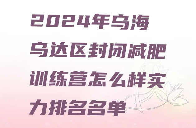 十大2024年乌海乌达区封闭减肥训练营怎么样实力排名名单排行榜