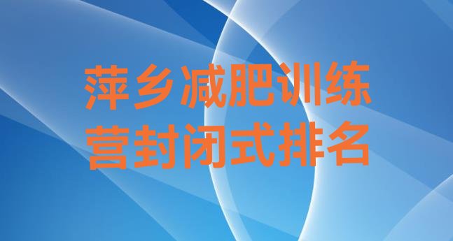十大萍乡减肥训练营封闭式排名排行榜