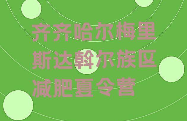 十大齐齐哈尔梅里斯达斡尔族区全国哪的减肥训练营好排名前五排行榜