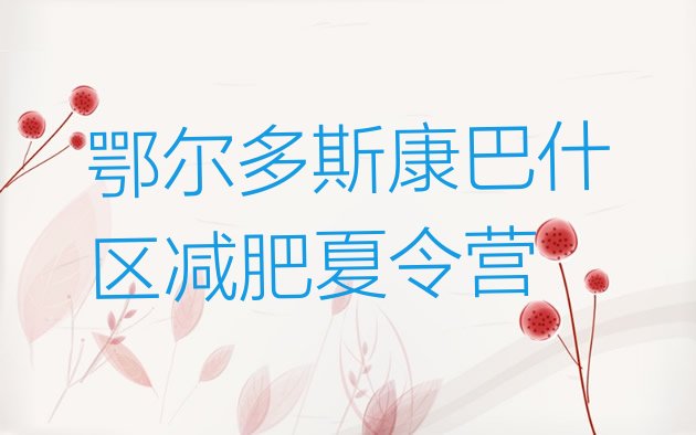 十大2024年鄂尔多斯康巴什区减肥减肥训练营排行榜