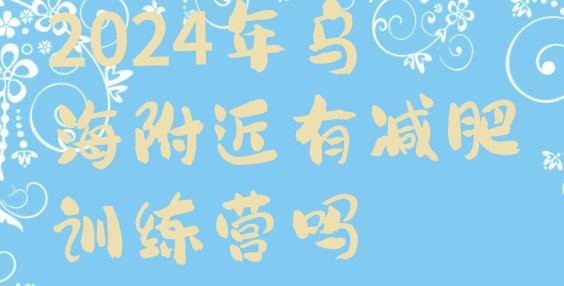 十大2024年乌海附近有减肥训练营吗排行榜