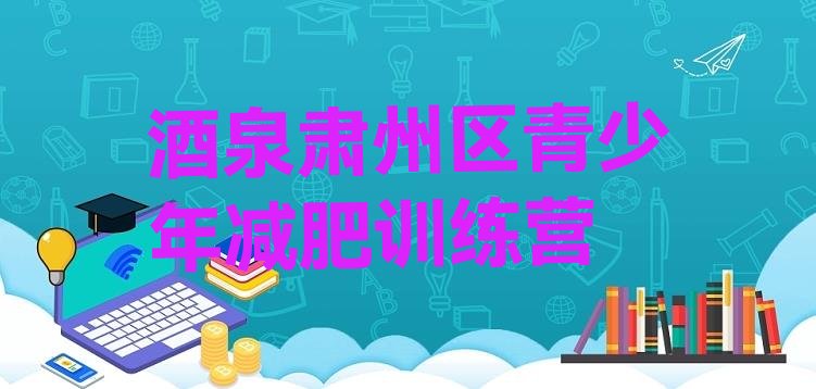 十大2024年酒泉肃州区全国哪的减肥训练营好排行榜