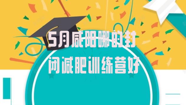 十大5月咸阳哪的封闭减肥训练营好排行榜