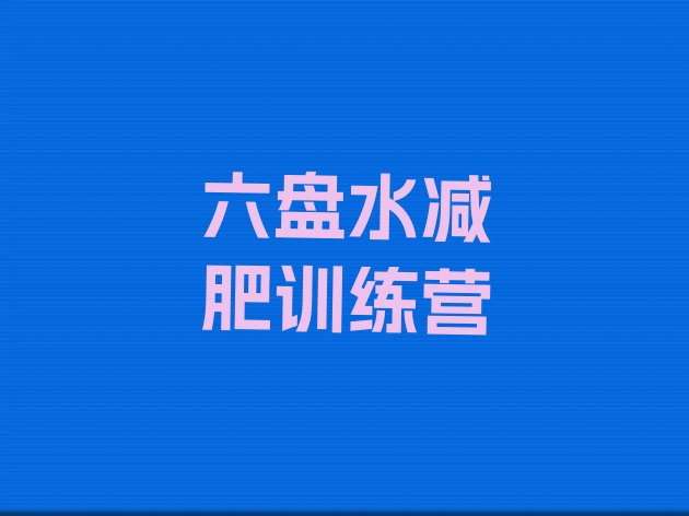 十大2024年六盘水哪里减肥训练营好排名排行榜