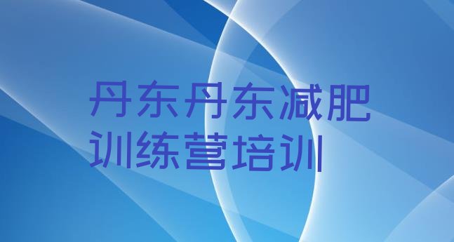 十大2024年丹东减肥塑身训练营排行榜