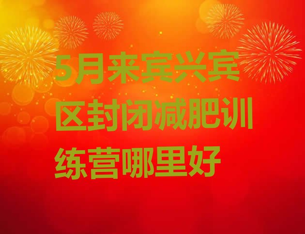 十大5月来宾兴宾区封闭减肥训练营哪里好排行榜