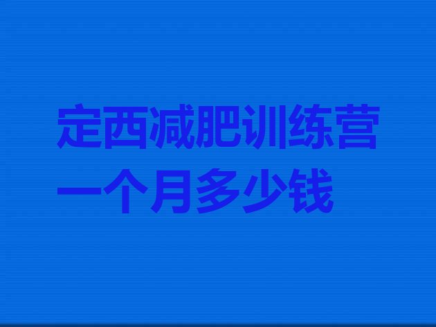 十大定西减肥训练营一个月多少钱排行榜