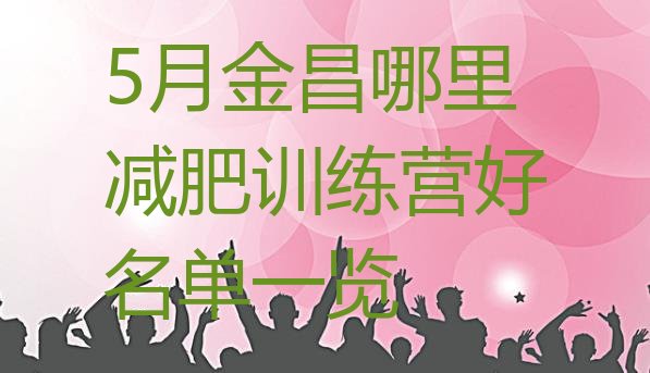 十大5月金昌哪里减肥训练营好名单一览排行榜