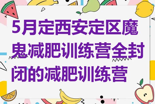 十大5月定西安定区魔鬼减肥训练营全封闭的减肥训练营排行榜