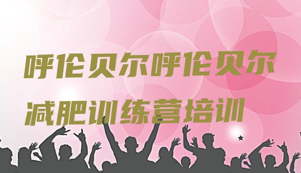 十大5月呼伦贝尔魔鬼减肥训练营全封闭的减肥训练营排名前十排行榜