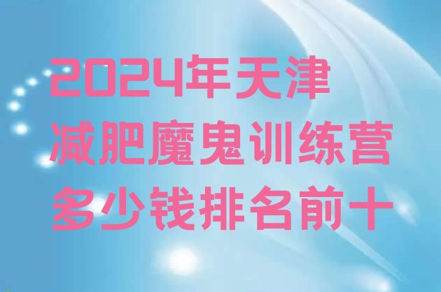 十大2024年天津减肥魔鬼训练营多少钱排名前十排行榜