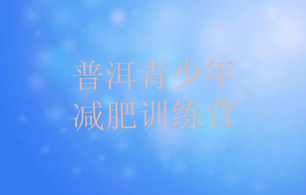 十大2024年普洱封闭式减肥训练营排名前五排行榜