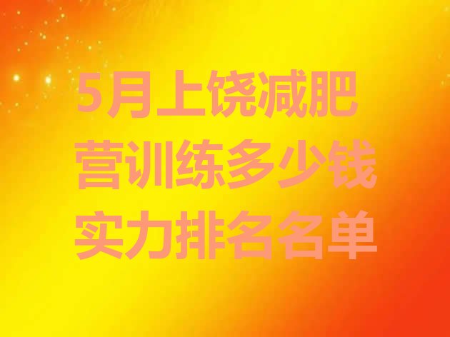 十大5月上饶减肥营训练多少钱实力排名名单排行榜