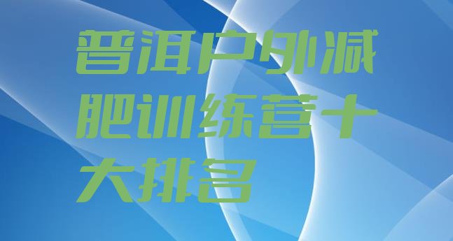 十大普洱户外减肥训练营十大排名排行榜