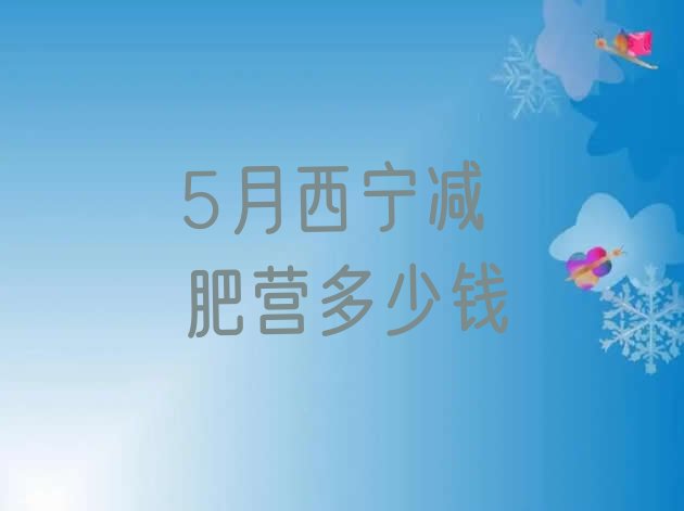 十大5月西宁减肥营多少钱排行榜