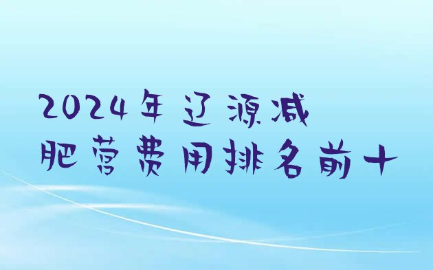 十大2024年辽源减肥营费用排名前十排行榜