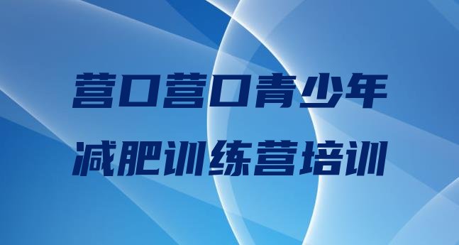 十大2024年营口减肥训练营价格表实力排名名单排行榜