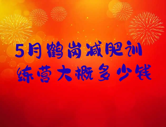 十大5月鹤岗减肥训练营大概多少钱排行榜