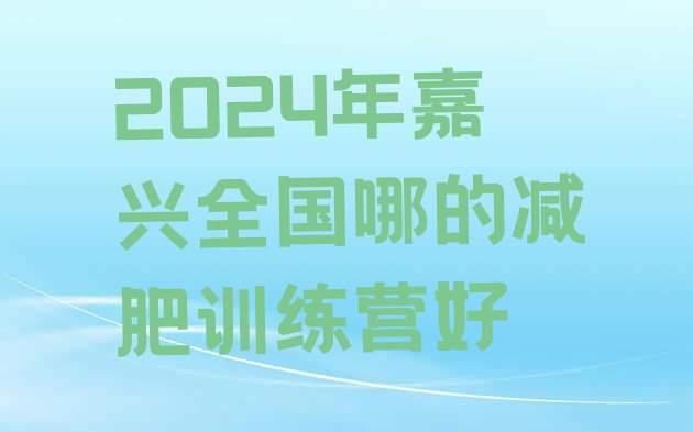 十大2024年嘉兴全国哪的减肥训练营好排行榜