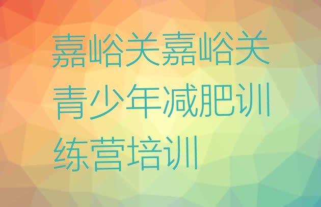 十大5月嘉峪关减肥训练营哪里便宜十大排名排行榜