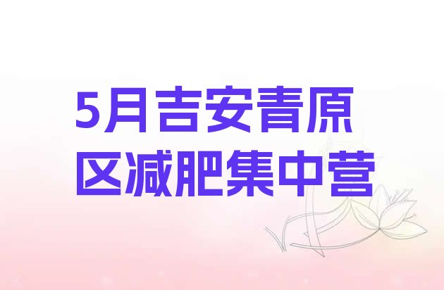 十大5月吉安青原区减肥集中营排行榜