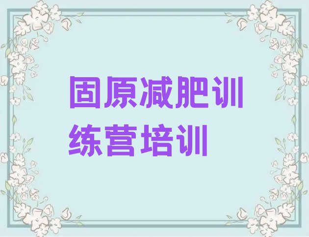 十大5月固原原州区封闭式的减肥训练营推荐一览排行榜