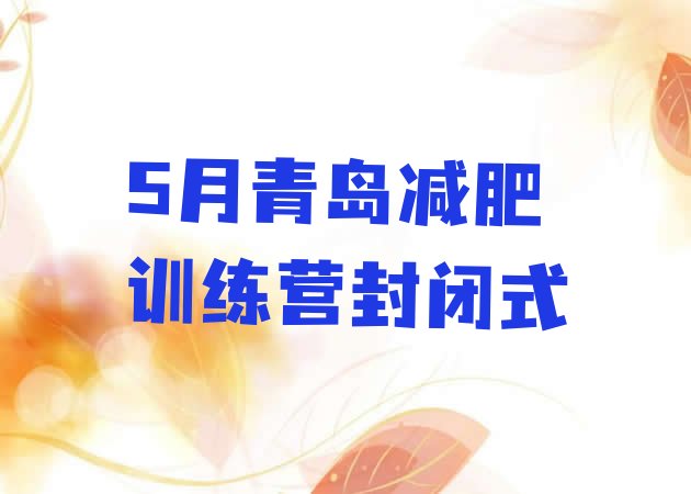 十大5月青岛减肥训练营封闭式排行榜