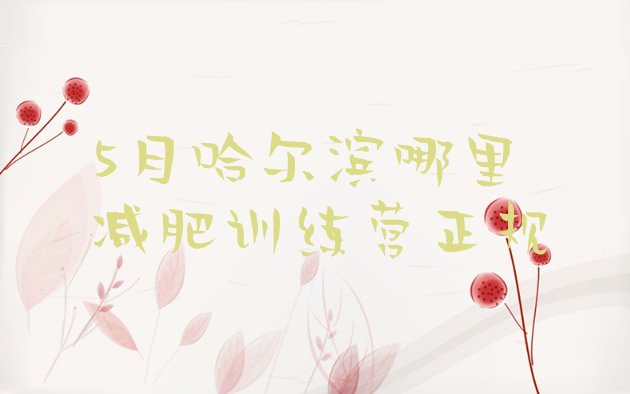 十大5月哈尔滨哪里减肥训练营正规排行榜