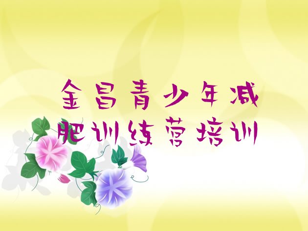 十大金昌暑假减肥训练营名单更新汇总排行榜