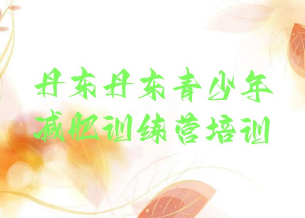 十大丹东青少年减肥训练营名单更新汇总排行榜