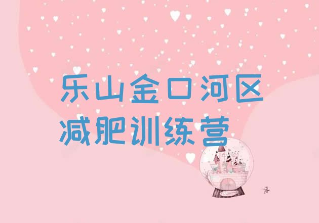 十大2024年乐山金口河区减肥封闭训练营排行榜