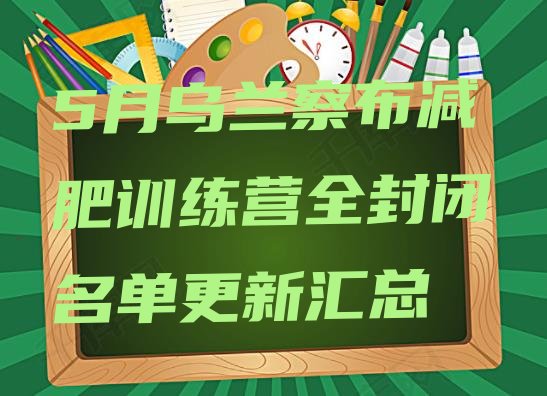 十大5月乌兰察布减肥训练营全封闭名单更新汇总排行榜