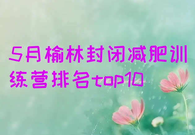 十大5月榆林封闭减肥训练营排名top10排行榜