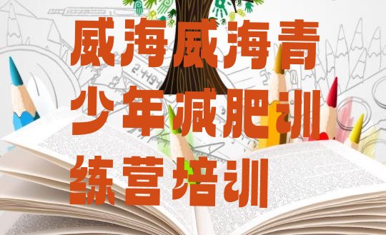 十大5月威海文登区全封闭式减肥训练营名单更新汇总排行榜