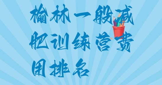 十大榆林一般减肥训练营费用排名排行榜