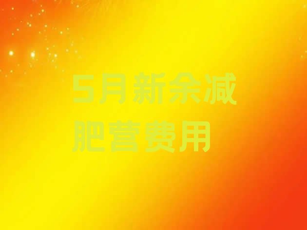 十大5月新余减肥营费用排行榜