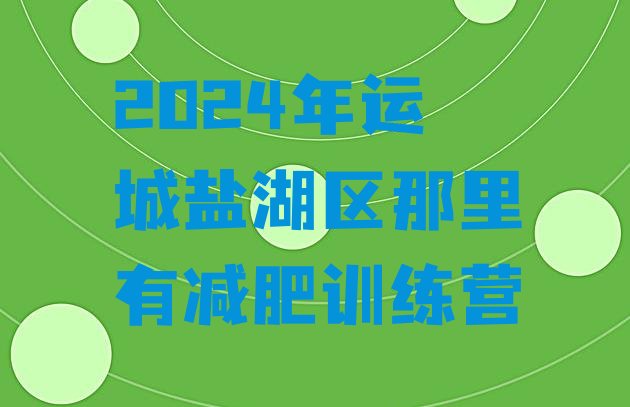 十大2024年运城盐湖区那里有减肥训练营排行榜