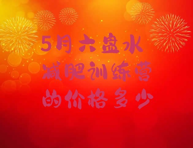 十大5月六盘水减肥训练营的价格多少排行榜