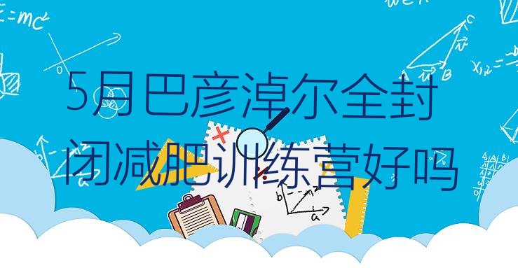 十大5月巴彦淖尔全封闭减肥训练营好吗排行榜
