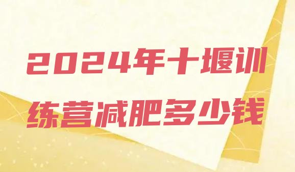 十大2024年十堰训练营减肥多少钱排行榜