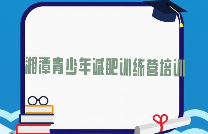 十大2024年湘潭减肥训练营哪里有名单更新汇总排行榜