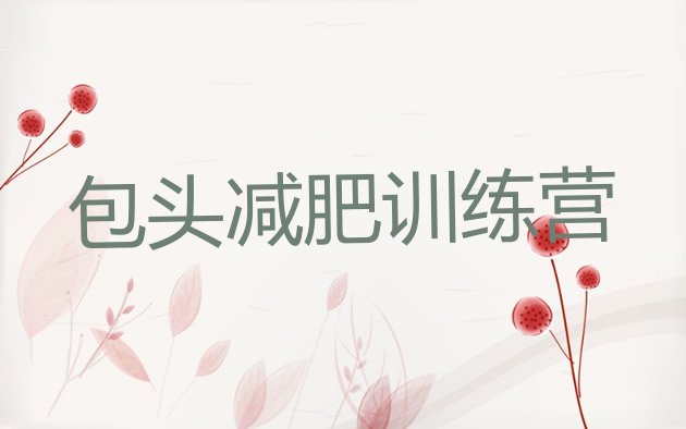 十大5月包头魔鬼减肥训练营全封闭的减肥训练营十大排名排行榜