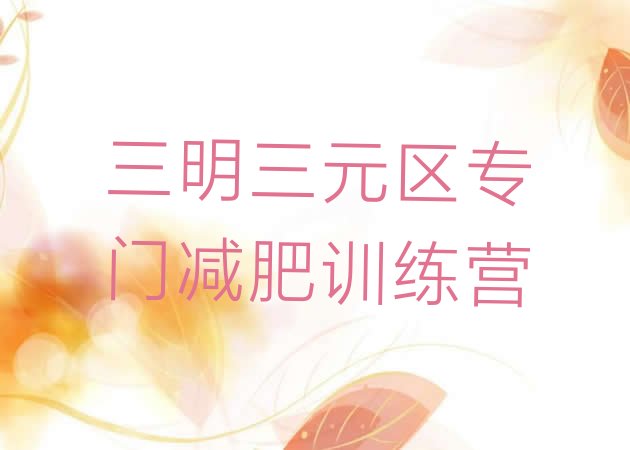 十大三明三元区专门减肥训练营排行榜